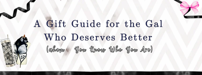 A Gift Guide for the Gal Who Deserves Better (ahem… You Know Who You Are)